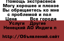 Помощь экстрасенса.Могу хорошее и плохое.Вы обращаетесь ко мне с проблемой и пол › Цена ­ 22 - Все города Услуги » Другие   . Ненецкий АО,Индига п.